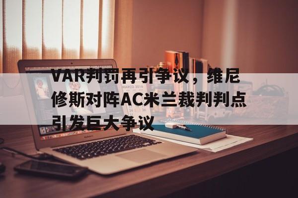 包含VAR判罚再引争议，维尼修斯对阵AC米兰裁判判点引发巨大争议的词条